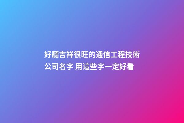 好聽吉祥很旺的通信工程技術公司名字 用這些字一定好看-第1張-公司起名-玄機派